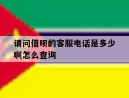 请问借呗的客服电话是多少啊怎么查询