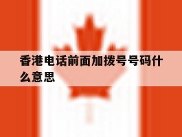 香港电话前面加拨号号码什么意思
