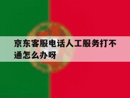 京东客服电话人工服务打不通怎么办呀的简单介绍
