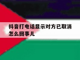 抖音打电话显示对方已取消怎么回事儿