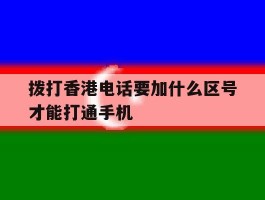 拨打香港电话要加什么区号才能打通手机