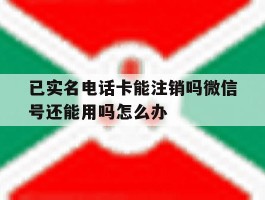 已实名电话卡能注销吗微信号还能用吗怎么办