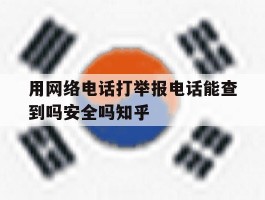 用网络电话打举报电话能查到吗安全吗知乎的简单介绍