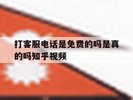 打客服电话是免费的吗是真的吗知乎视频的简单介绍