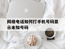 网络电话如何打手机号码显示未知号码