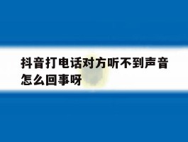 抖音打电话对方听不到声音怎么回事呀
