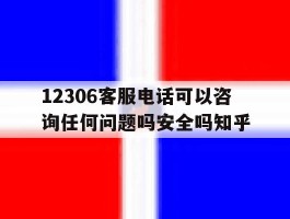 包含12306客服电话可以咨询任何问题吗安全吗知乎的词条