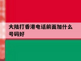 大陆打香港电话前面加什么号码好