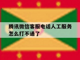 腾讯微信客服电话人工服务怎么打不通了