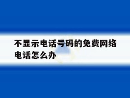 不显示电话号码的免费网络电话怎么办