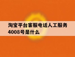 淘宝平台客服电话人工服务4008号是什么