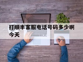 打顺丰客服电话号码多少啊今天