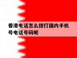 香港电话怎么拨打国内手机号电话号码呢的简单介绍