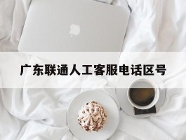 广东联通人工客服电话区号