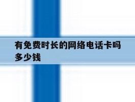 有免费时长的网络电话卡吗多少钱的简单介绍
