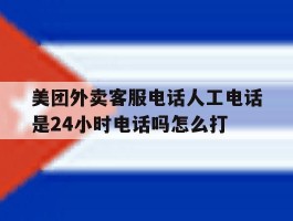 关于美团外卖客服电话人工电话是24小时电话吗怎么打的信息