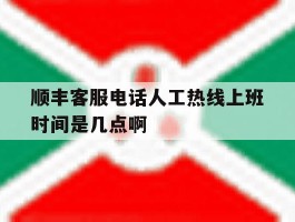 关于顺丰客服电话人工热线上班时间是几点啊的信息