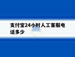 支付宝24小时人工客服电话多少