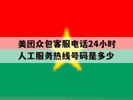包含美团众包客服电话24小时人工服务热线号码是多少的词条