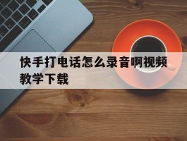 快手打电话怎么录音啊视频教学下载