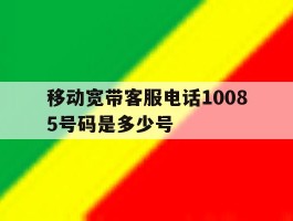 关于移动宽带客服电话10085号码是多少号的信息