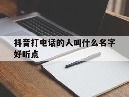 抖音打电话的人叫什么名字好听点