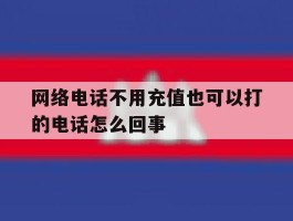 网络电话不用充值也可以打的电话怎么回事的简单介绍