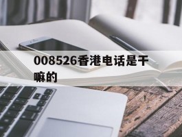 008526香港电话是干嘛的