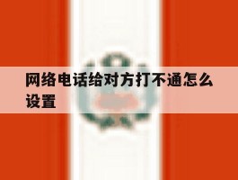 网络电话给对方打不通怎么设置