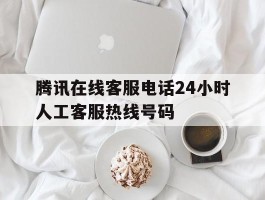 腾讯在线客服电话24小时人工客服热线号码