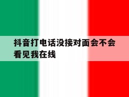 抖音打电话没接对面会不会看见我在线