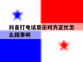 抖音打电话显示对方正忙怎么回事啊