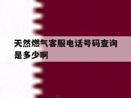 天然燃气客服电话号码查询是多少啊