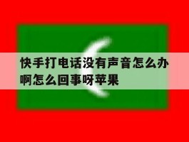 快手打电话没有声音怎么办啊怎么回事呀苹果