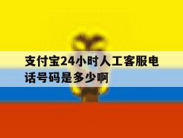 支付宝24小时人工客服电话号码是多少啊