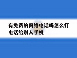 有免费的网络电话吗怎么打电话给别人手机的简单介绍