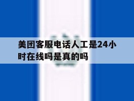 美团客服电话人工是24小时在线吗是真的吗