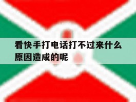 包含看快手打电话打不过来什么原因造成的呢的词条