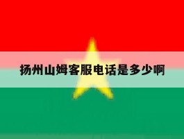 包含扬州山姆客服电话是多少啊的词条