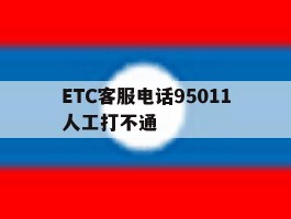 ETC客服电话95011人工打不通