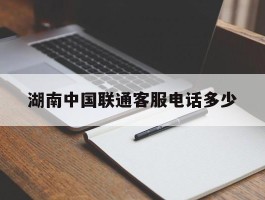 湖南中国联通客服电话多少