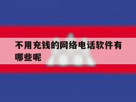 不用充钱的网络电话软件有哪些呢