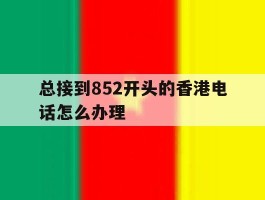 总接到852开头的香港电话怎么办理