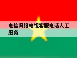 电信网络电视客服电话人工服务
