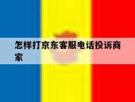 怎样打京东客服电话投诉商家