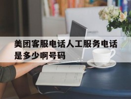美团客服电话人工服务电话是多少啊号码