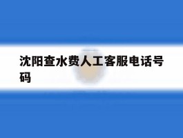沈阳查水费人工客服电话号码