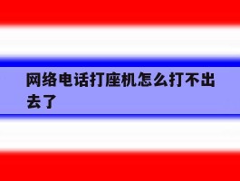 网络电话打座机怎么打不出去了