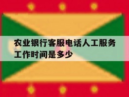 农业银行客服电话人工服务工作时间是多少