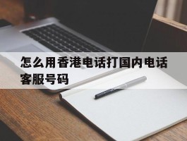 怎么用香港电话打国内电话客服号码